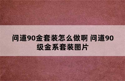 问道90金套装怎么做啊 问道90级金系套装图片